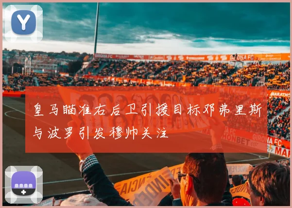 皇马瞄准右后卫引援目标邓弗里斯与波罗引发穆帅关注