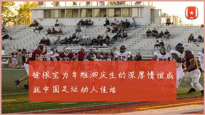 徐根宝为年维泗庆生的深厚情谊成就中国足坛动人佳话