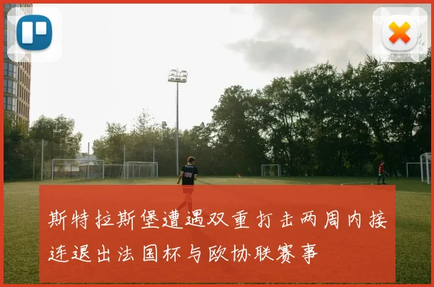斯特拉斯堡遭遇双重打击两周内接连退出法国杯与欧协联赛事