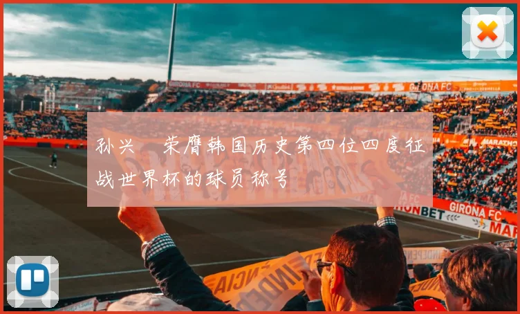 孙兴慜荣膺韩国历史第四位四度征战世界杯的球员称号
