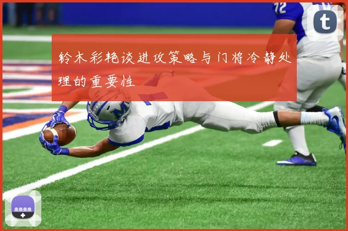 铃木彩艳谈进攻策略与门将冷静处理的重要性