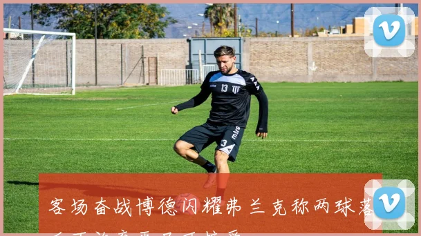 客场奋战博德闪耀弗兰克称两球落后不放弃平局可接受