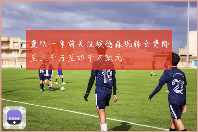 曼联一年前关注埃德森现转会费降至三千万至四千万欧元