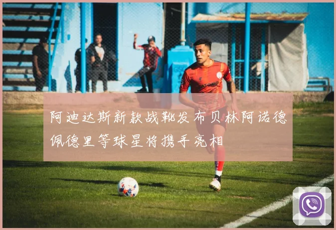 阿迪达斯新款战靴发布贝林阿诺德佩德里等球星将携手亮相
