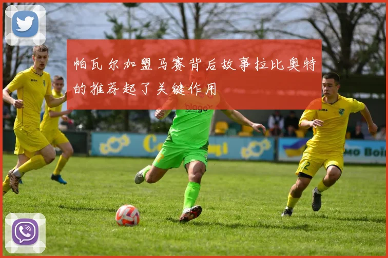 帕瓦尔加盟马赛背后故事拉比奥特的推荐起了关键作用