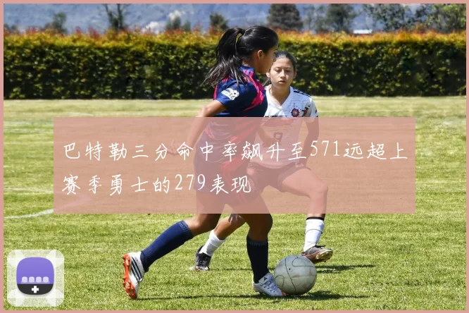 巴特勒三分命中率飙升至571远超上赛季勇士的279表现