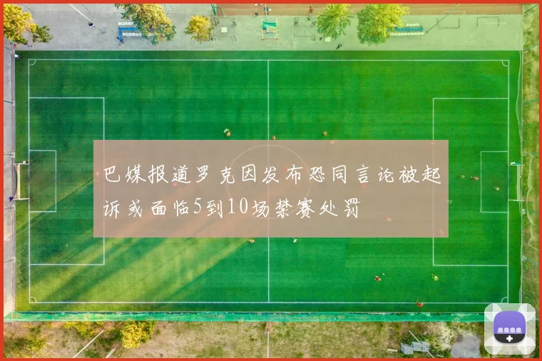 巴媒报道罗克因发布恐同言论被起诉或面临5到10场禁赛处罚