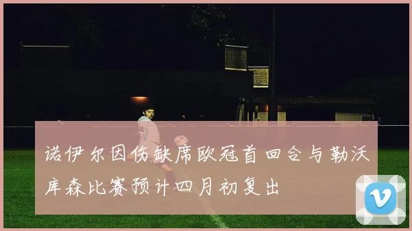 诺伊尔因伤缺席欧冠首回合与勒沃库森比赛预计四月初复出
