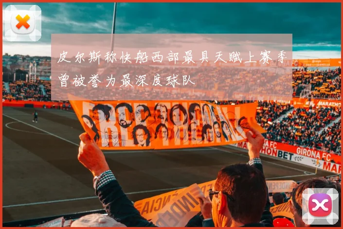 皮尔斯称快船西部最具天赋上赛季曾被誉为最深度球队