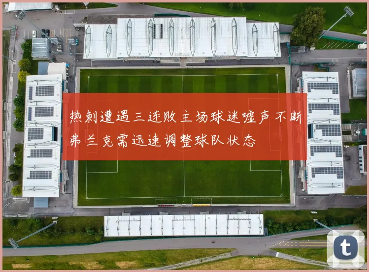 热刺遭遇三连败主场球迷嘘声不断弗兰克需迅速调整球队状态