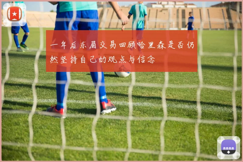 一年后东眉交易回顾哈里森是否仍然坚持自己的观点与信念