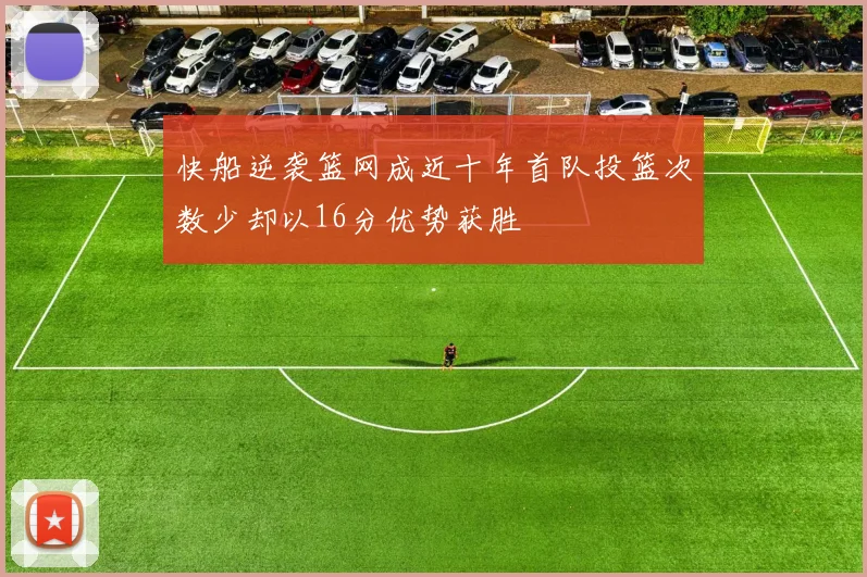 快船逆袭篮网成近十年首队投篮次数少却以16分优势获胜