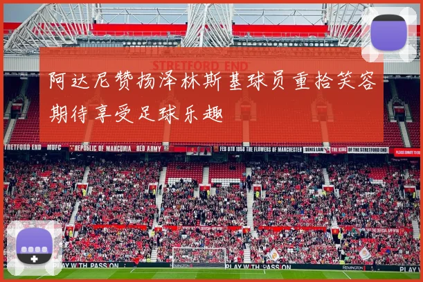 阿达尼赞扬泽林斯基球员重拾笑容期待享受足球乐趣