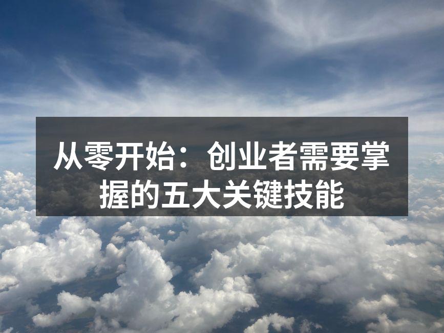 从零开始：创业者需要掌握的五大关键技能